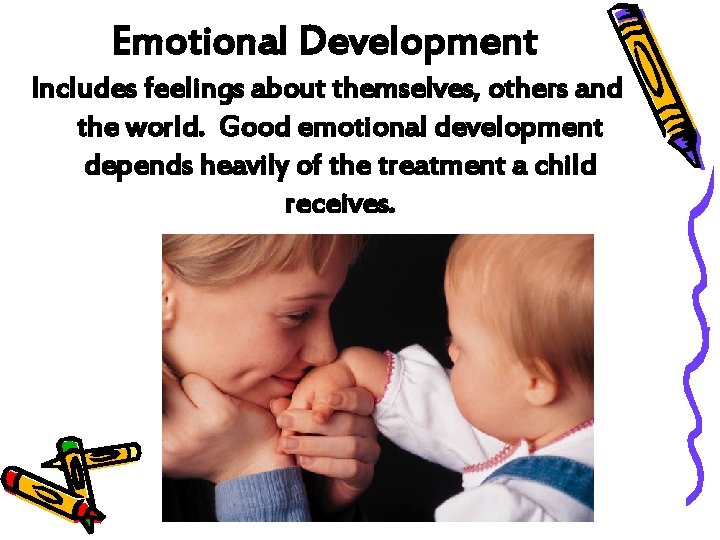 Emotional Development Includes feelings about themselves, others and the world. Good emotional development depends