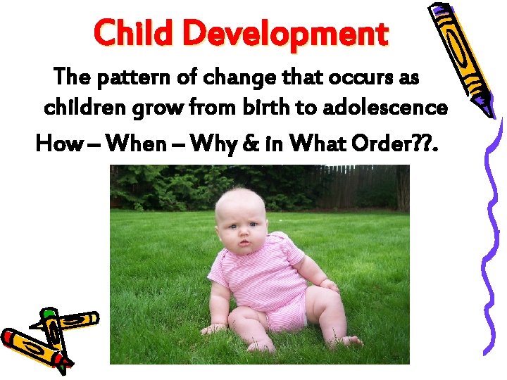 Child Development The pattern of change that occurs as children grow from birth to