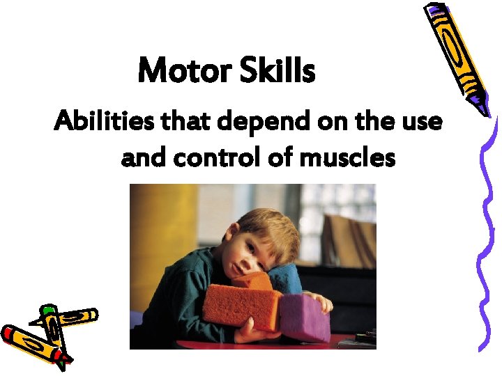 Motor Skills Abilities that depend on the use and control of muscles 