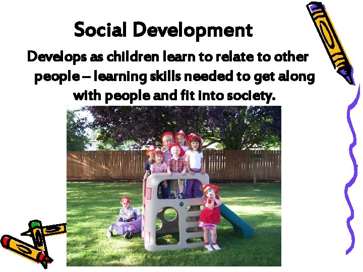 Social Development Develops as children learn to relate to other people – learning skills