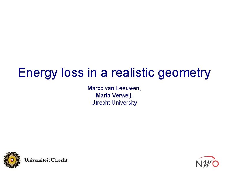 Energy loss in a realistic geometry Marco van Leeuwen, Marta Verweij, Utrecht University 