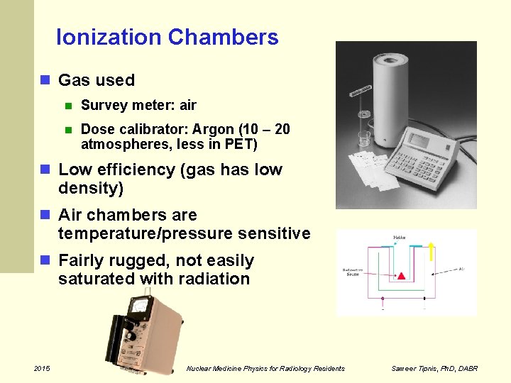 Ionization Chambers Gas used Survey meter: air Dose calibrator: Argon (10 – 20 atmospheres,