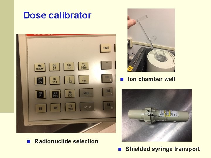 Dose calibrator Ion chamber well Radionuclide selection Shielded syringe transport 