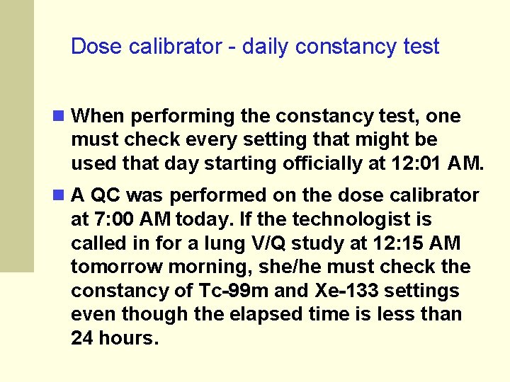 Dose calibrator - daily constancy test When performing the constancy test, one must check