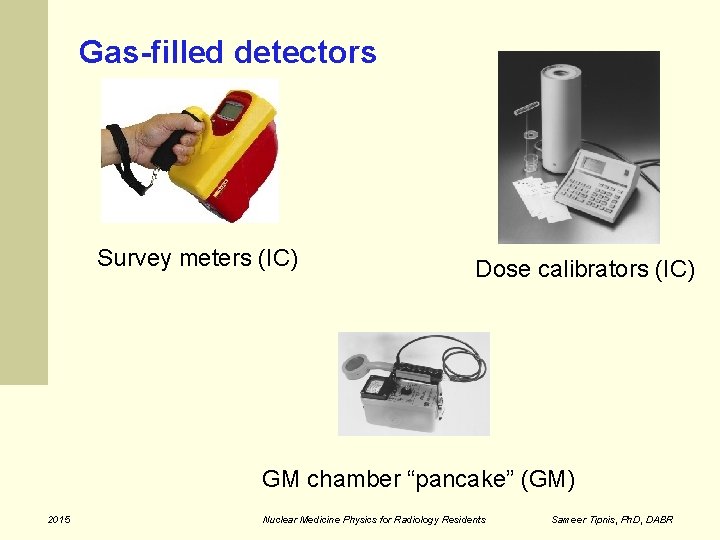 Gas-filled detectors Survey meters (IC) Dose calibrators (IC) GM chamber “pancake” (GM) 2015 Nuclear