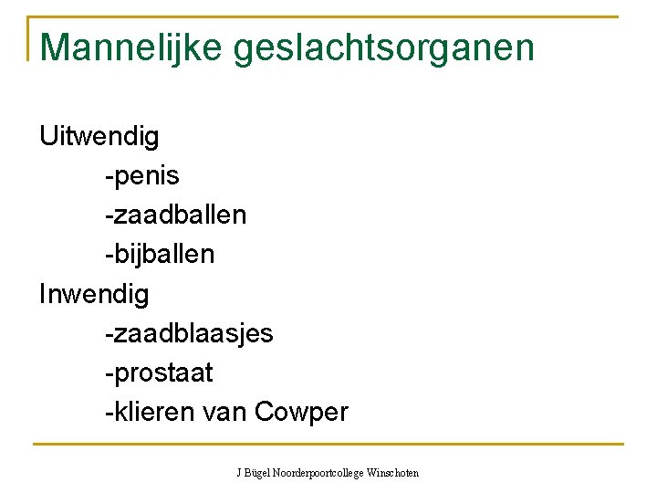 Mannelijke geslachtsorganen Uitwendig -penis -zaadballen -bijballen Inwendig -zaadblaasjes -prostaat -klieren van Cowper J Bügel