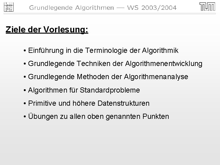 Ziele der Vorlesung: • Einführung in die Terminologie der Algorithmik • Grundlegende Techniken der Ziele der Vorlesung: • Einführung in die Terminologie der Algorithmik • Grundlegende Techniken der