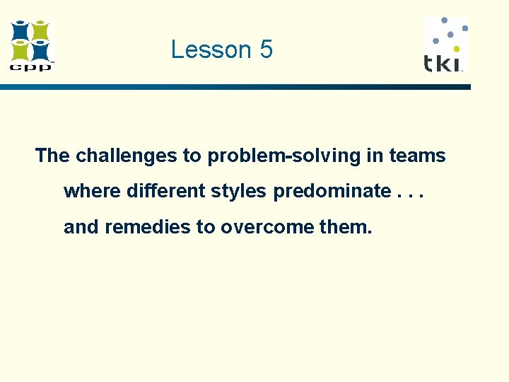 Lesson 5 The challenges to problem-solving in teams where different styles predominate. . . Lesson 5 The challenges to problem-solving in teams where different styles predominate. . .