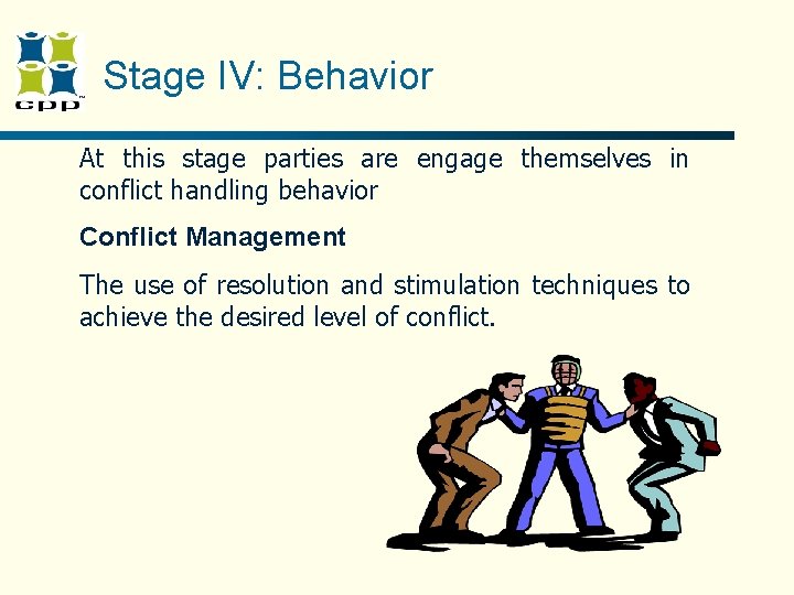 Stage IV: Behavior At this stage parties are engage themselves in conflict handling behavior Stage IV: Behavior At this stage parties are engage themselves in conflict handling behavior