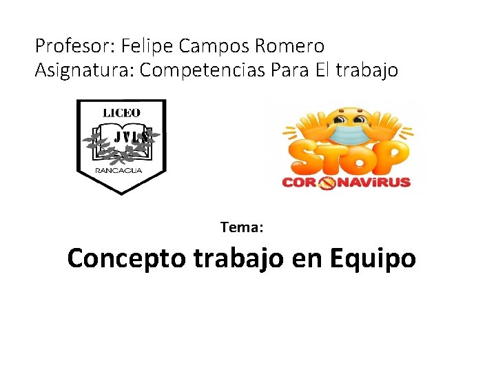 Profesor: Felipe Campos Romero Asignatura: Competencias Para El trabajo Tema: Concepto trabajo en Equipo