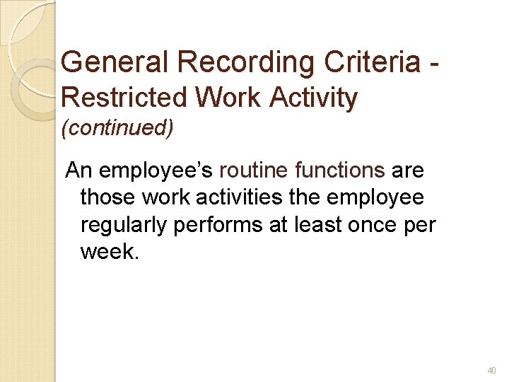 General Recording Criteria Restricted Work Activity (continued) An employee’s routine functions are those work