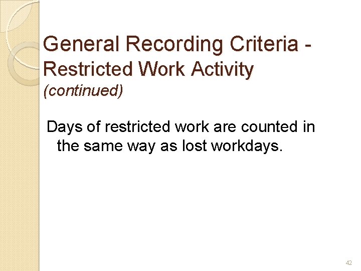 General Recording Criteria Restricted Work Activity (continued) Days of restricted work are counted in