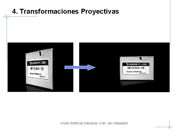 4. Transformaciones Proyectivas Visión Artificial Industrial. Univ. de Valladolid 