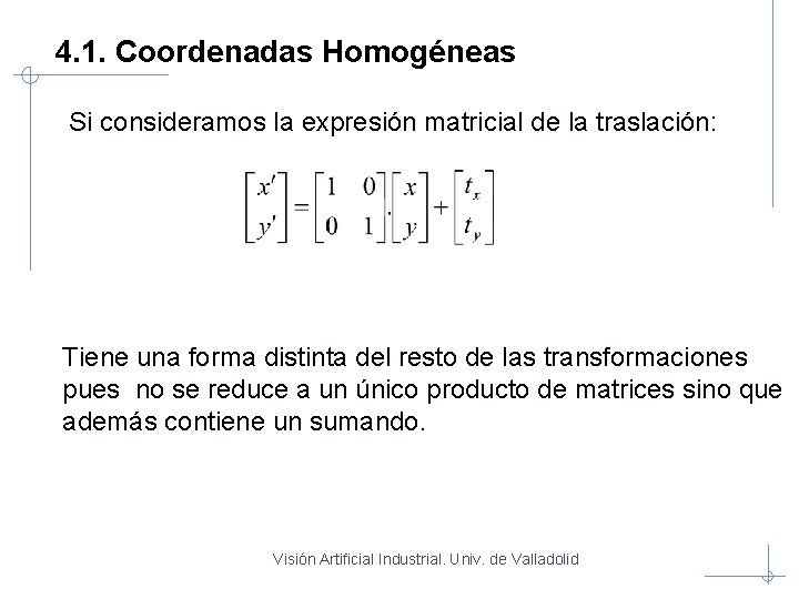 4. 1. Coordenadas Homogéneas Si consideramos la expresión matricial de la traslación: Tiene una