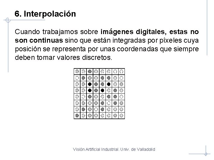 6. Interpolación Cuando trabajamos sobre imágenes digitales, estas no son continuas sino que están