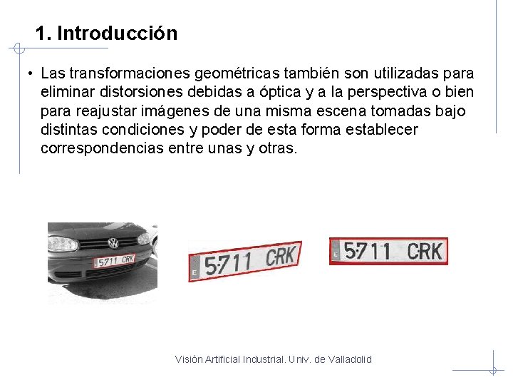 1. Introducción • Las transformaciones geométricas también son utilizadas para eliminar distorsiones debidas a