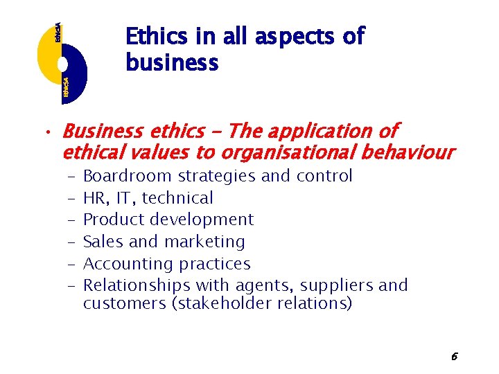 Ethics in all aspects of business • Business ethics – The application of ethical