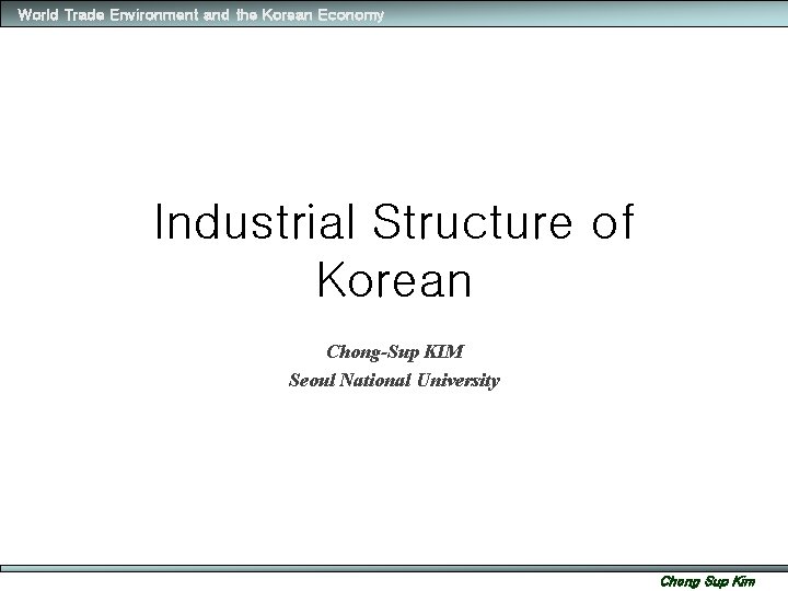 World Trade Environment and the Korean Economy Industrial Structure of Korean Chong-Sup KIM Seoul