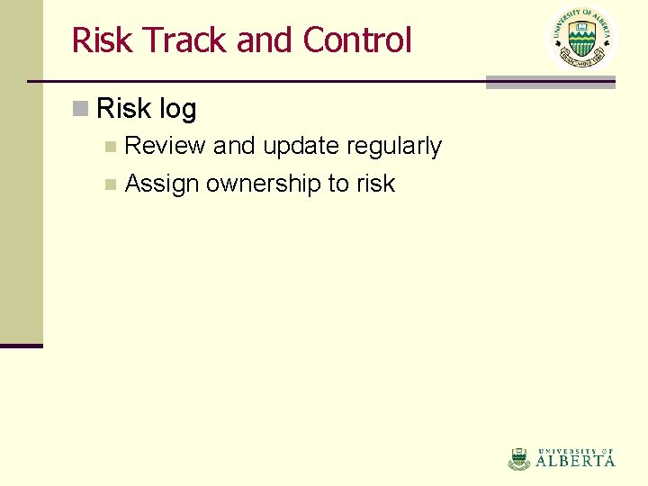 Risk Track and Control n Risk log n Review and update regularly n Assign