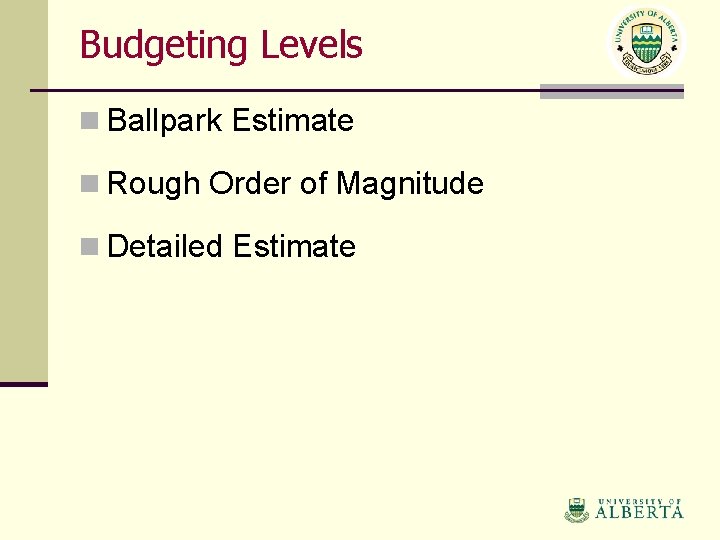 Budgeting Levels n Ballpark Estimate n Rough Order of Magnitude n Detailed Estimate 