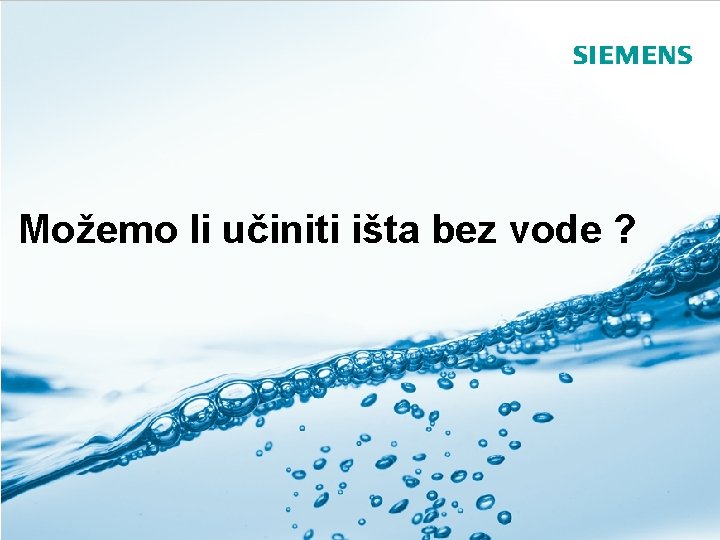 Možemo li učiniti išta bez vode ? Siemens Septembar 2010 Autor: Predrag Stojković Siemens