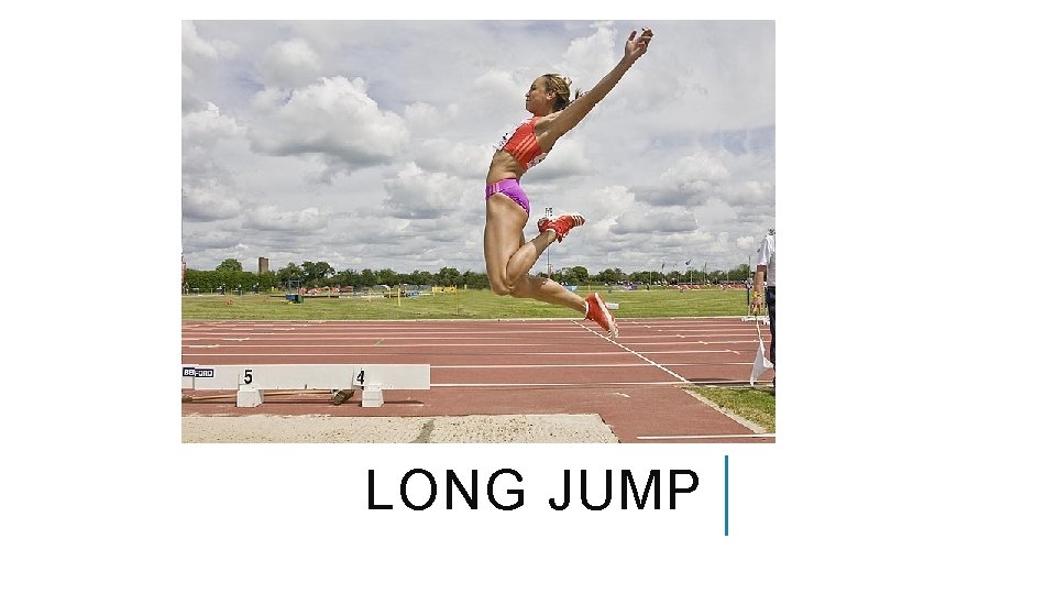LONG JUMP LONG JUMP Basically a sprint rather