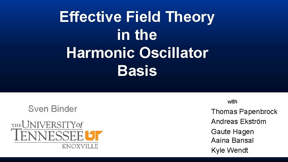 Effective Field Theory in the Harmonic Oscillator Basis Sven Binder with Thomas Papenbrock Andreas