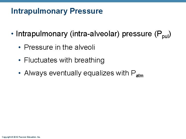 Intrapulmonary Pressure • Intrapulmonary (intra-alveolar) pressure (Ppul) • Pressure in the alveoli • Fluctuates