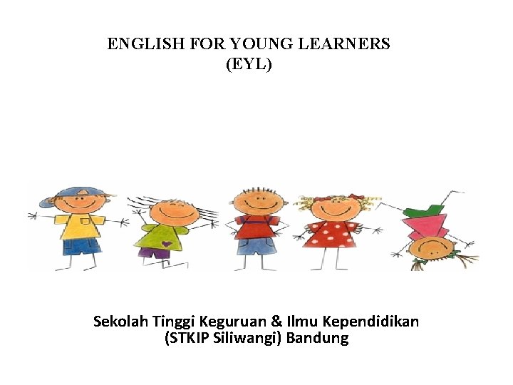 ENGLISH FOR YOUNG LEARNERS (EYL) Sekolah Tinggi Keguruan & Ilmu Kependidikan (STKIP Siliwangi) Bandung