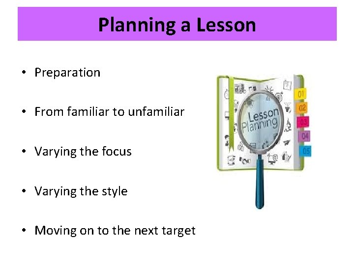 Planning a Lesson • Preparation • From familiar to unfamiliar • Varying the focus