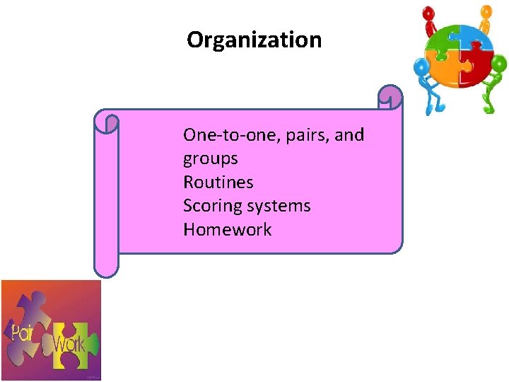 Organization One-to-one, pairs, and groups Routines Scoring systems Homework 