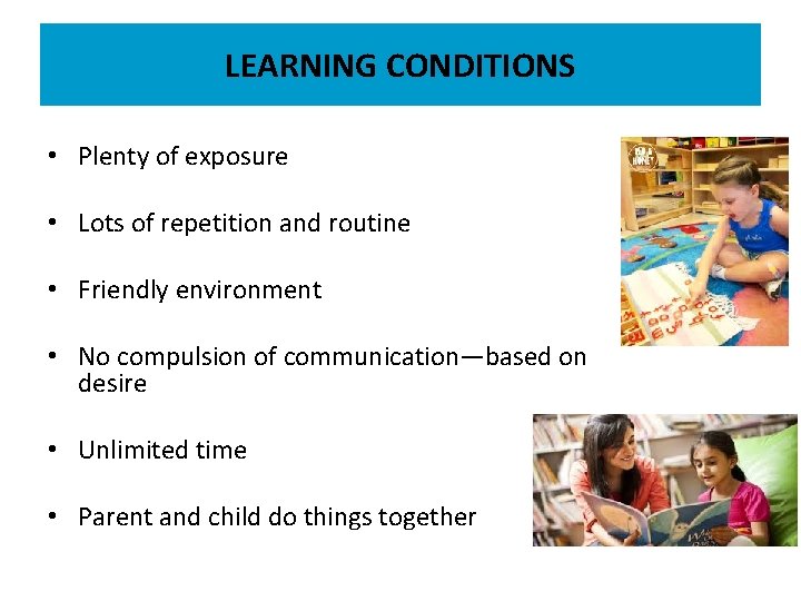 LEARNING CONDITIONS • Plenty of exposure • Lots of repetition and routine • Friendly
