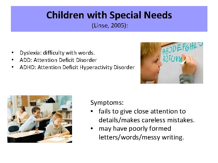 Children with Special Needs (Linse, 2005): • Dyslexia: difficulty with words. • ADD: Attention