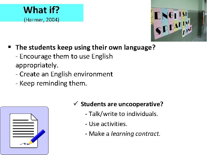 What if? (Harmer, 2004) § The students keep using their own language? - Encourage