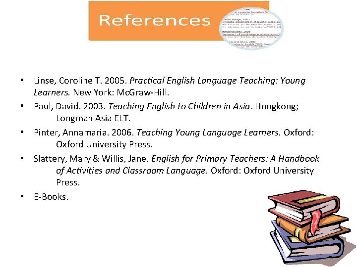  • Linse, Coroline T. 2005. Practical English Language Teaching: Young Learners. New York: