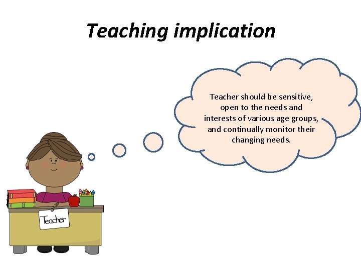 Teaching implication Teacher should be sensitive, open to the needs and interests of various
