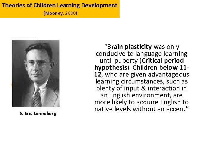 Theories of Children Learning Development (Mooney, 2000) 6. Eric Lenneberg “Brain plasticity was only