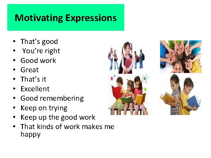 Motivating Expressions • • • That’s good You’re right Good work Great That’s it