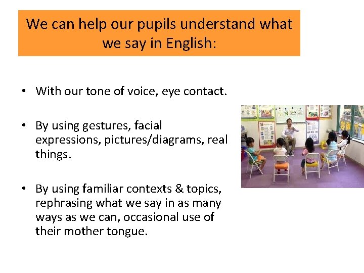 We can help our pupils understand what we say in English: • With our