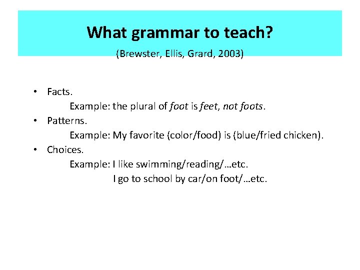 What grammar to teach? (Brewster, Ellis, Grard, 2003) • Facts. Example: the plural of