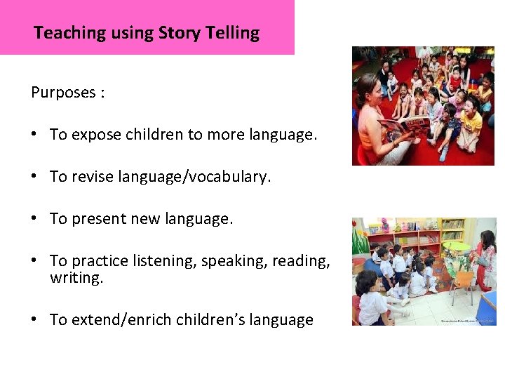 Teaching using Story Telling Purposes : • To expose children to more language. •