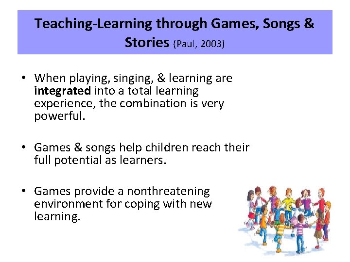 Teaching-Learning through Games, Songs & Stories (Paul, 2003) • When playing, singing, & learning