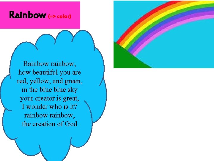 Rainbow (=> color) Rainbow rainbow, how beautiful you are red, yellow, and green, in