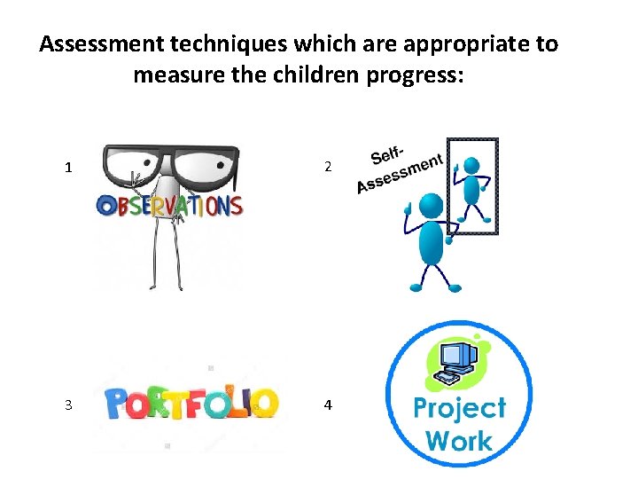 Assessment techniques which are appropriate to measure the children progress: 1 1 2 3