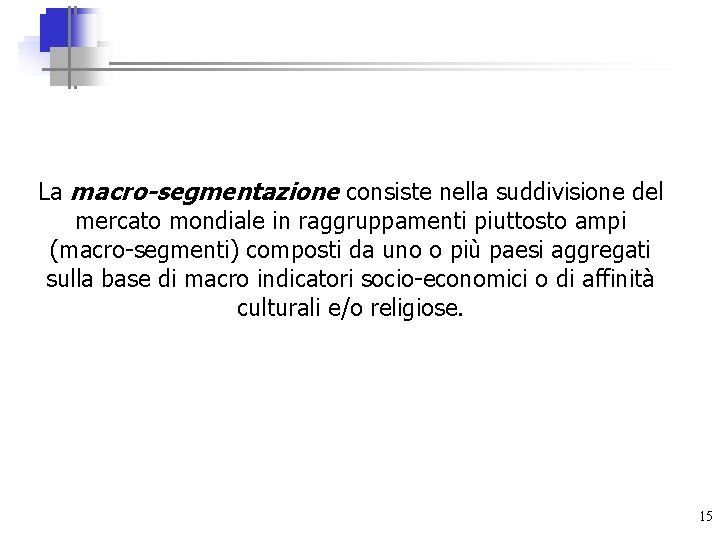La macro-segmentazione consiste nella suddivisione del mercato mondiale in raggruppamenti piuttosto ampi (macro-segmenti) composti