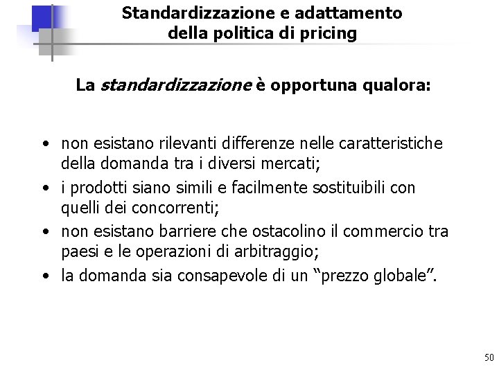 Standardizzazione e adattamento della politica di pricing La standardizzazione è opportuna qualora: • non