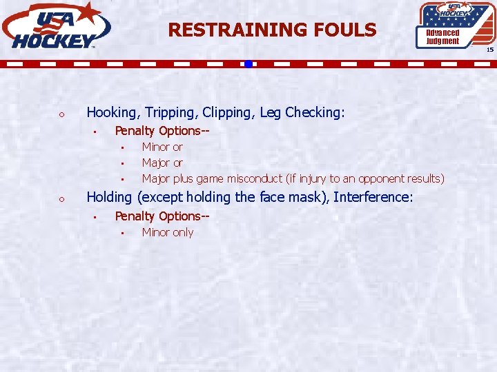 RESTRAINING FOULS Advanced Judgment 15 o Hooking, Tripping, Clipping, Leg Checking: • Penalty Options-