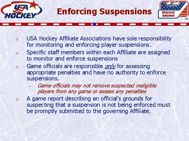 Enforcing Suspensions Advanced Judgment 19 o o USA Hockey Affiliate Associations have sole responsibility