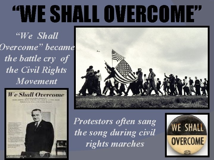 “WE SHALL OVERCOME” “We Shall Overcome” became the battle cry of the Civil Rights