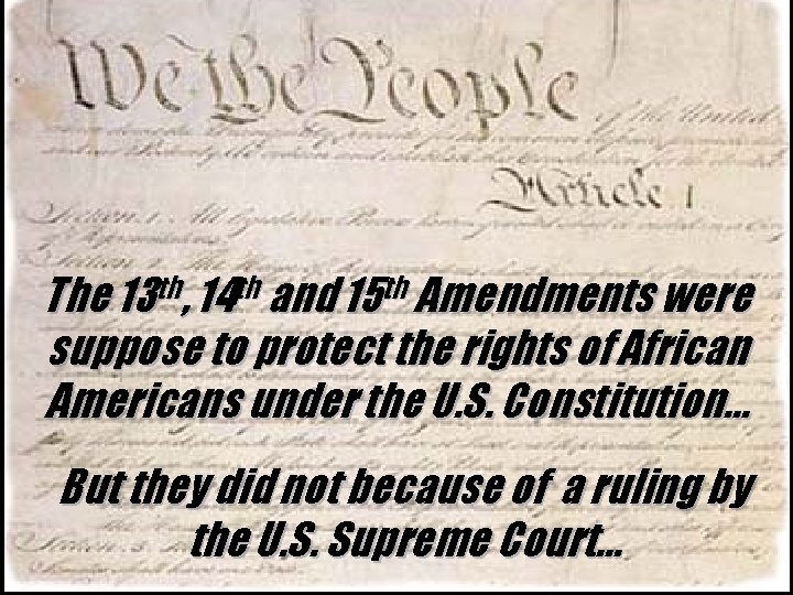 The 13 th, 14 th and 15 th Amendments were suppose to protect the